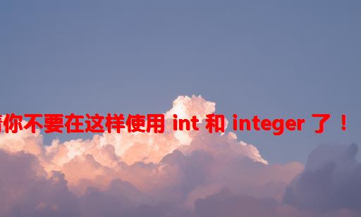 请你不要在这样使用 int 和 Integer 了 ！！